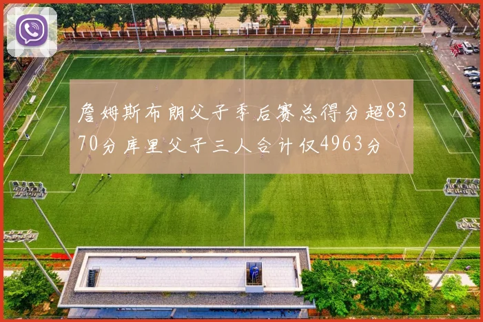 詹姆斯布朗父子季后赛总得分超8370分库里父子三人合计仅4963分