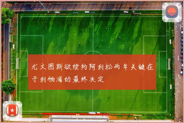尤文图斯欲续约阿利松两年关键在于利物浦的最终决定